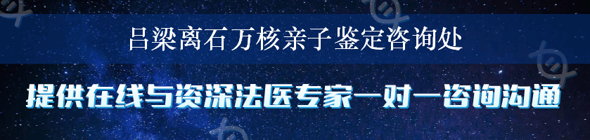 吕梁离石万核亲子鉴定咨询处